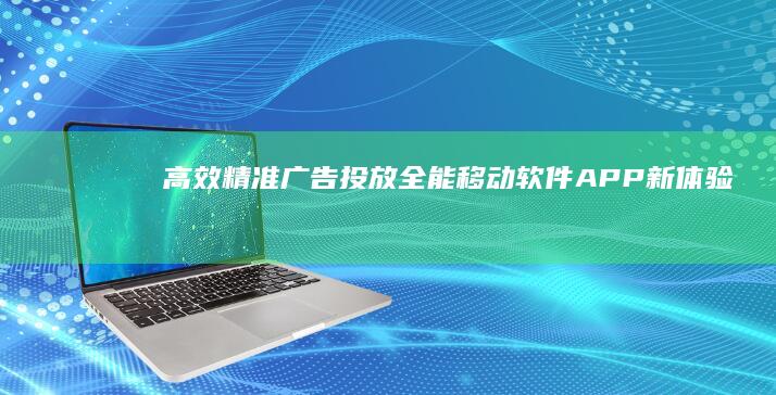 高效精准广告投放：全能移动软件APP新体验